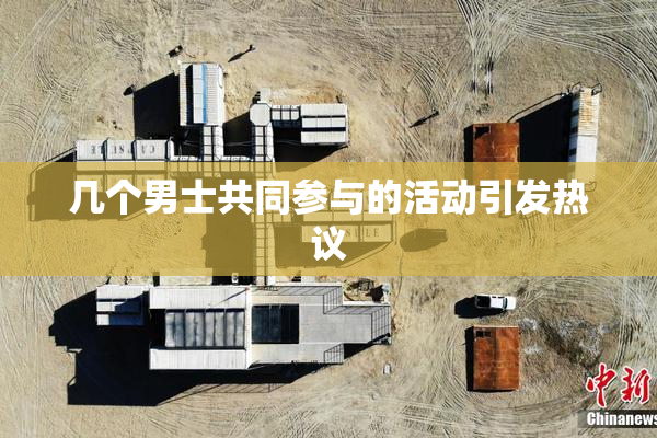 几个男士共同参与的活动引发热议