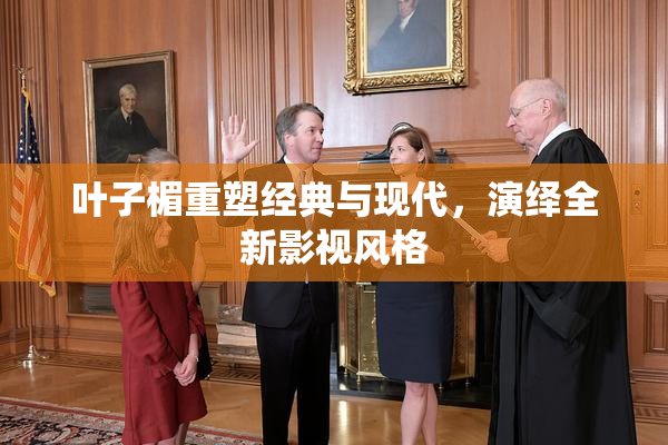 叶子楣重塑经典与现代，演绎全新影视风格