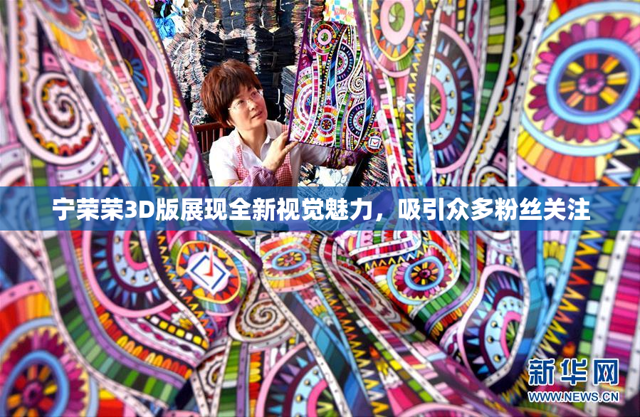 宁荣荣3D版展现全新视觉魅力，吸引众多粉丝关注