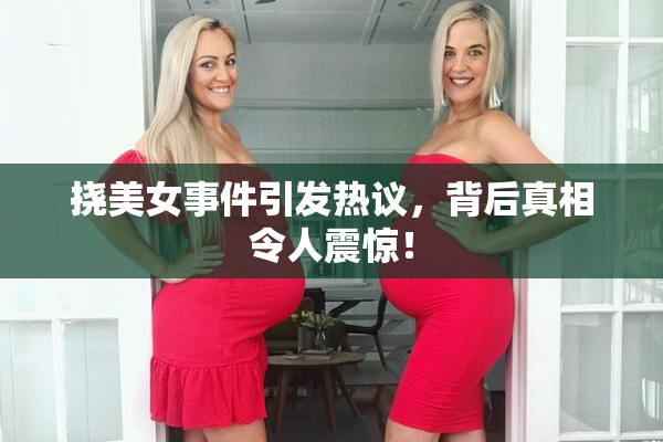 挠美女事件引发热议，背后真相令人震惊！