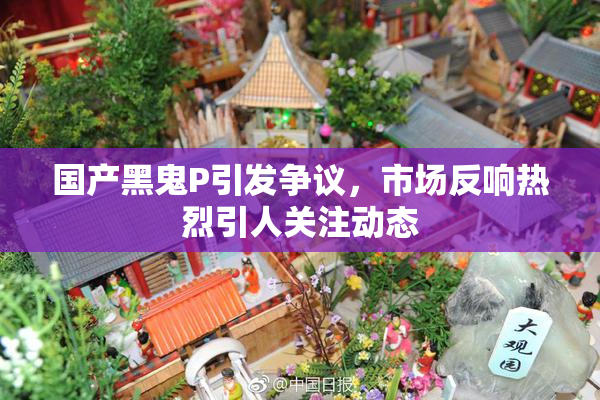 国产黑鬼P引发争议，市场反响热烈引人关注动态