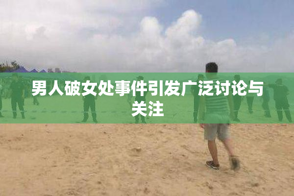 男人破女处事件引发广泛讨论与关注