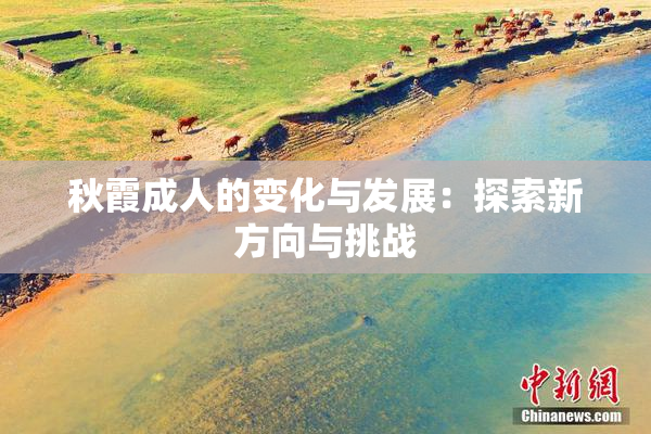 秋霞成人的变化与发展：探索新方向与挑战