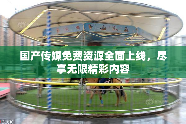 国产传媒免费资源全面上线，尽享无限精彩内容