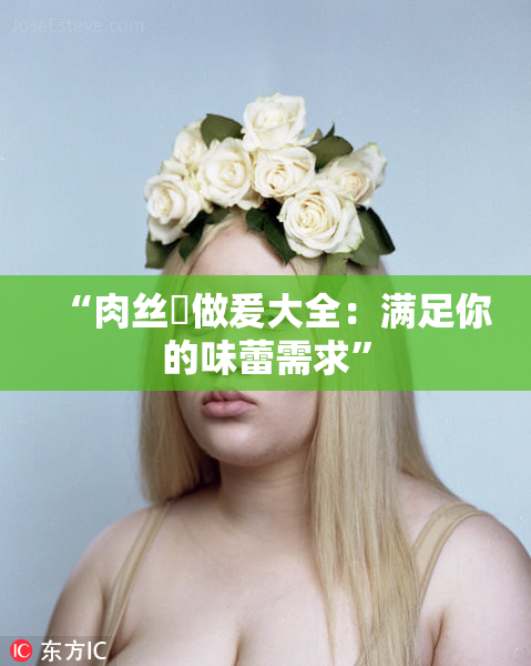 “肉丝祙做爰大全：满足你的味蕾需求”