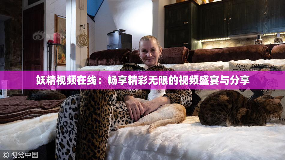 妖精视频在线：畅享精彩无限的视频盛宴与分享