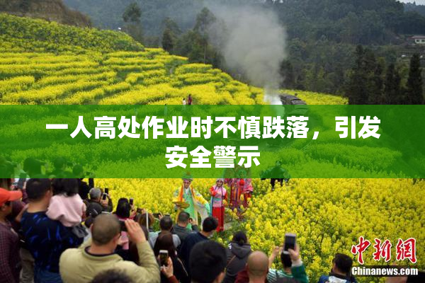一人高处作业时不慎跌落，引发安全警示
