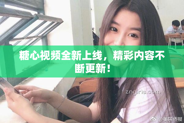 糖心视频全新上线，精彩内容不断更新！