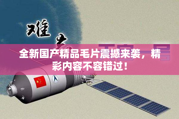全新国产精品毛片震撼来袭，精彩内容不容错过！