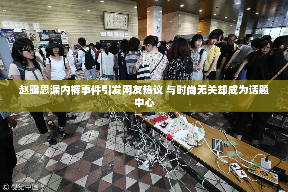 赵露思漏内裤事件引发网友热议 与时尚无关却成为话题中心