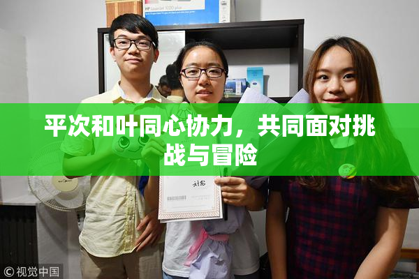 平次和叶同心协力，共同面对挑战与冒险