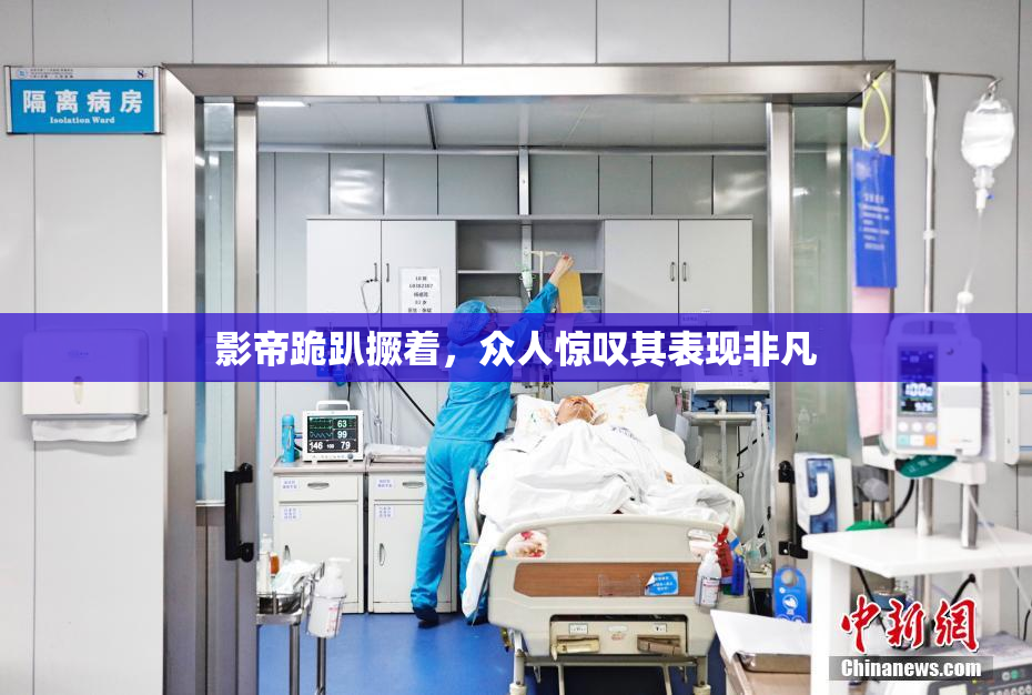 影帝跪趴撅着，众人惊叹其表现非凡