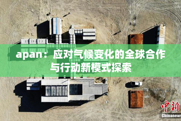 apan：应对气候变化的全球合作与行动新模式探索