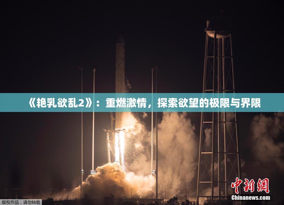《艳乳欲乱2》：重燃激情，探索欲望的极限与界限