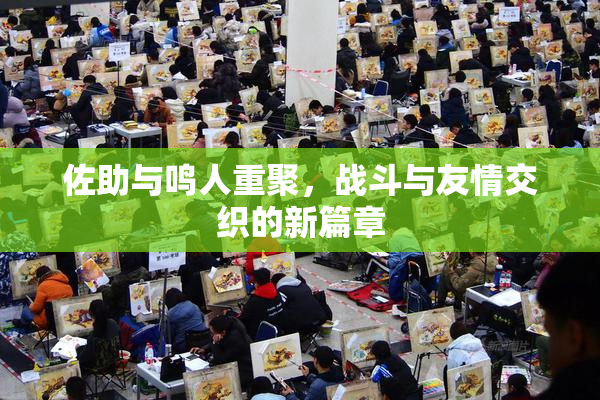 佐助与鸣人重聚，战斗与友情交织的新篇章