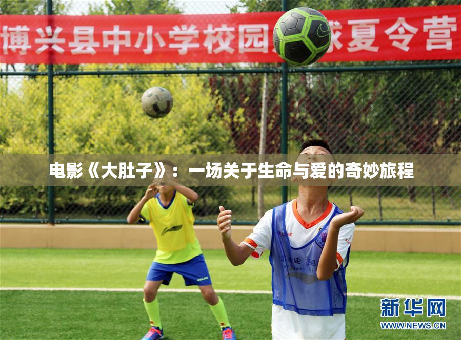 电影《大肚子》：一场关于生命与爱的奇妙旅程