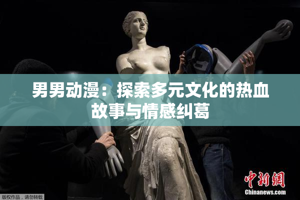 男男动漫：探索多元文化的热血故事与情感纠葛