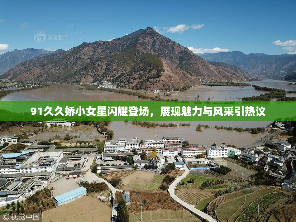 91久久娇小女星闪耀登场，展现魅力与风采引热议