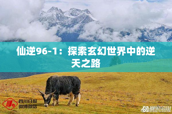 仙逆96-1：探索玄幻世界中的逆天之路