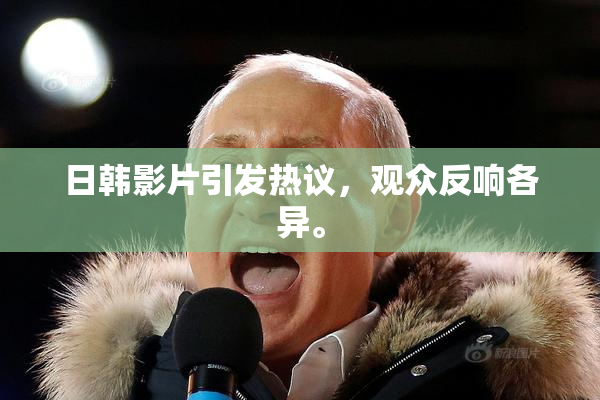 日韩影片引发热议，观众反响各异。
