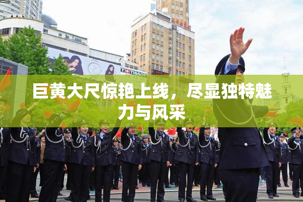 巨黄大尺惊艳上线，尽显独特魅力与风采