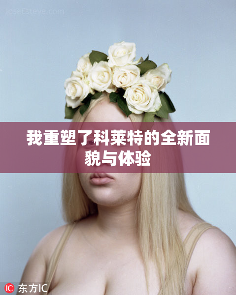 我重塑了科莱特的全新面貌与体验