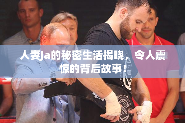 人妻Ja的秘密生活揭晓，令人震惊的背后故事！