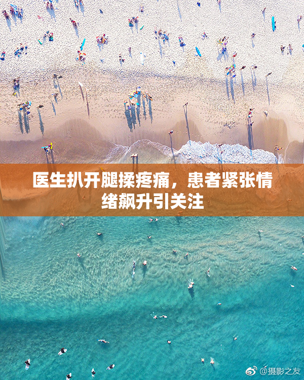 医生扒开腿揉疼痛，患者紧张情绪飙升引关注
