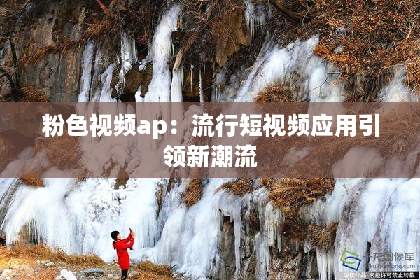 粉色视频ap：流行短视频应用引领新潮流