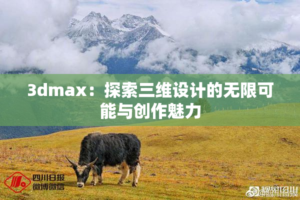 3dmax：探索三维设计的无限可能与创作魅力
