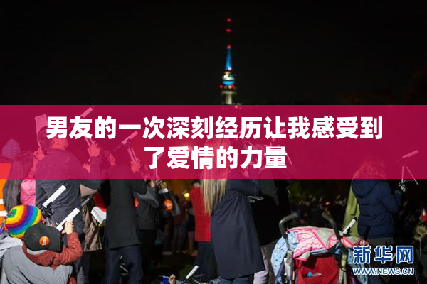 男友的一次深刻经历让我感受到了爱情的力量