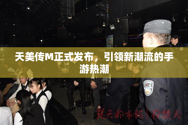天美传M正式发布，引领新潮流的手游热潮