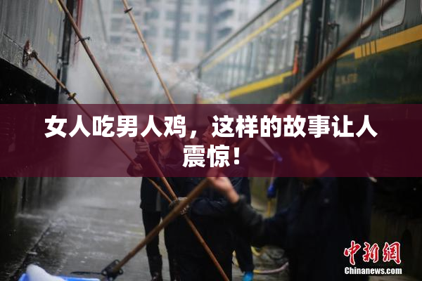 女人吃男人鸡，这样的故事让人震惊！
