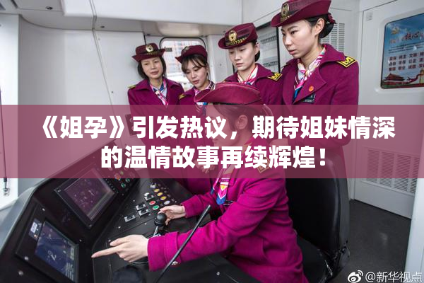 《姐孕》引发热议，期待姐妹情深的温情故事再续辉煌！