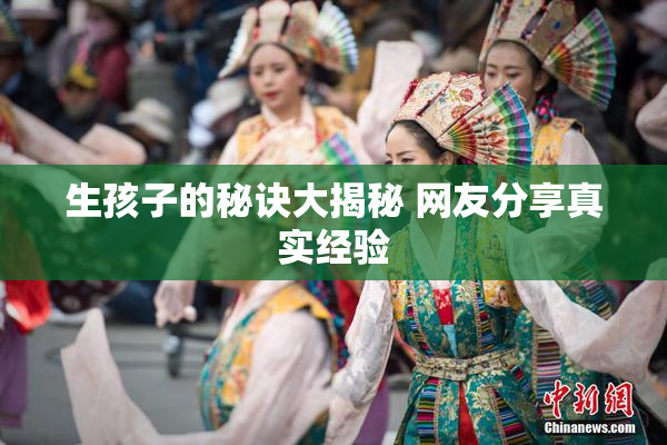 生孩子的秘诀大揭秘 网友分享真实经验
