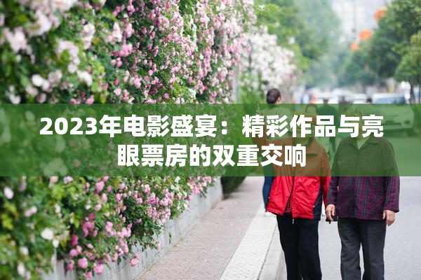 2023年电影盛宴：精彩作品与亮眼票房的双重交响