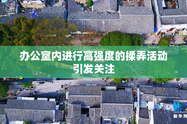 办公室内进行高强度的揉弄活动引发关注