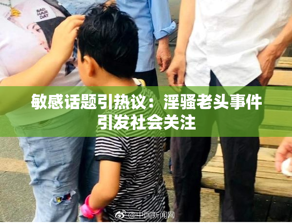 敏感话题引热议：淫骚老头事件引发社会关注