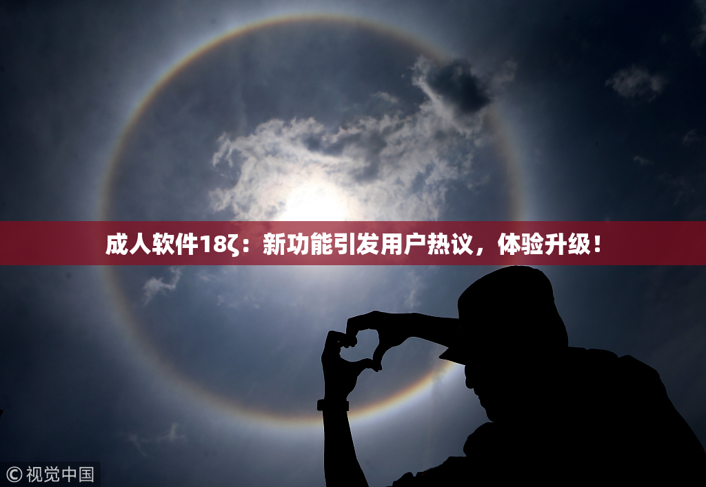 成人软件18ζ：新功能引发用户热议，体验升级！