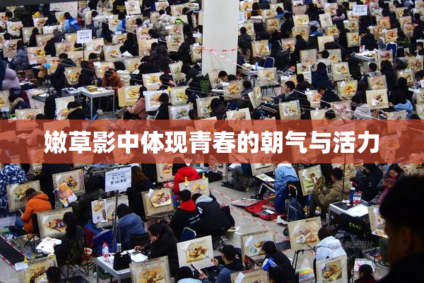 嫩草影中体现青春的朝气与活力