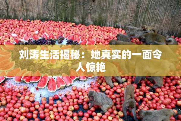 刘涛生活揭秘：她真实的一面令人惊艳