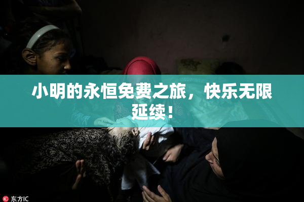 小明的永恒免费之旅，快乐无限延续！