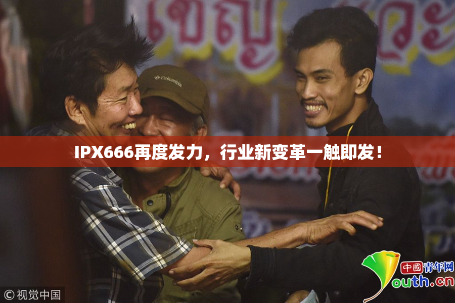 IPX666再度发力，行业新变革一触即发！