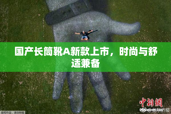 国产长筒靴A新款上市，时尚与舒适兼备