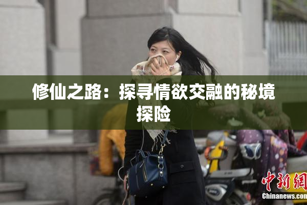 修仙之路：探寻情欲交融的秘境探险