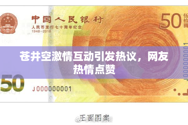 苍井空激情互动引发热议，网友热情点赞