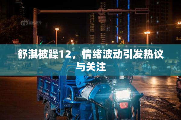 舒淇被躁12，情绪波动引发热议与关注