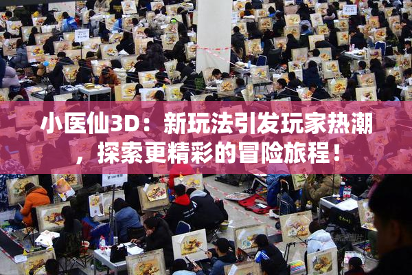 小医仙3D：新玩法引发玩家热潮，探索更精彩的冒险旅程！