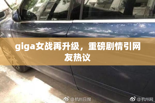 giga女战再升级，重磅剧情引网友热议