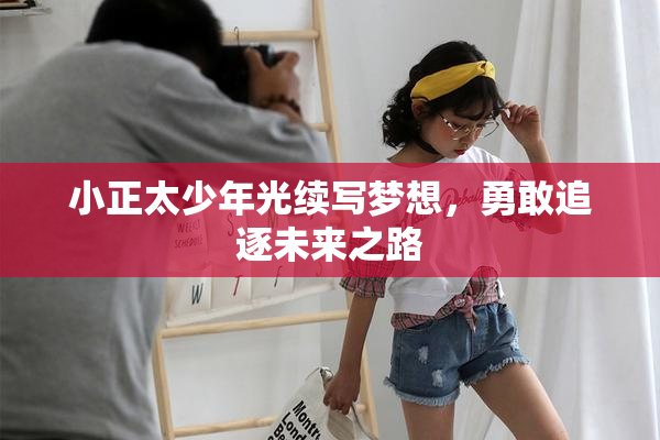 小正太少年光续写梦想，勇敢追逐未来之路